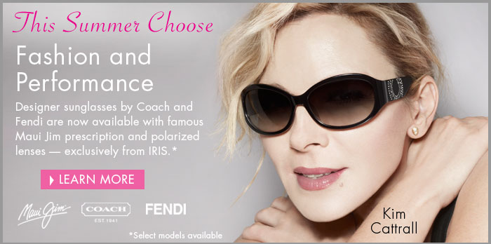 This summer choose Fashion and Performance. Designer sunglasses by Coach and Fendi are now available with famous Maui Jim prescription and polarized lenses - exclusively from IRIS.